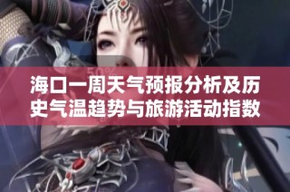 海口一周天气预报分析及历史气温趋势与旅游活动指数汇总