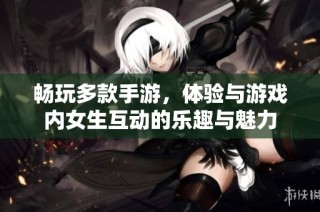 畅玩多款手游，体验与游戏内女生互动的乐趣与魅力
