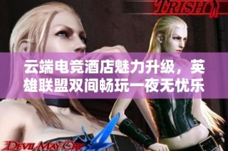 云端电竞酒店魅力升级，英雄联盟双间畅玩一夜无忧乐享