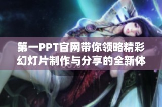 第一PPT官网带你领略精彩幻灯片制作与分享的全新体验