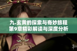 九.玄黄的探索与奇妙旅程第9章精彩解读与深度分析