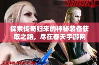 探索传奇归来的神秘装备获取之路，尽在春天手游网