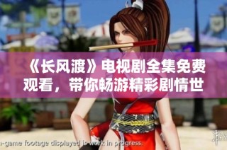 《长风渡》电视剧全集免费观看，带你畅游精彩剧情世界
