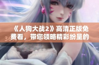 《人狗大战2》高清正版免费看，带您领略精彩纷呈的冒险故事