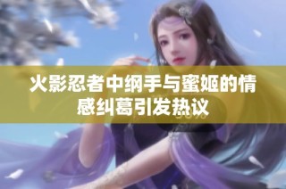 火影忍者中纲手与蜜姬的情感纠葛引发热议