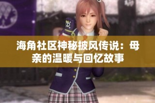 海角社区神秘披风传说：母亲的温暖与回忆故事
