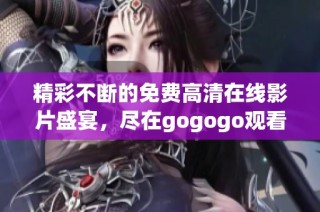 精彩不断的免费高清在线影片盛宴，尽在gogogo观看平台