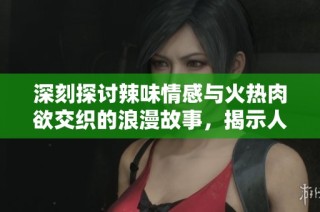 深刻探讨辣味情感与火热肉欲交织的浪漫故事，揭示人生中的爱与欲望之交锋