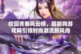 校园青春风云榜，超能狗游戏网引领时尚潮流新风尚