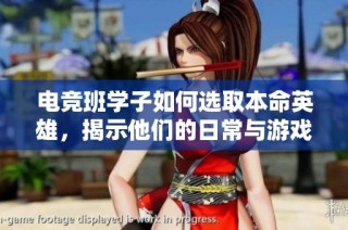 电竞班学子如何选取本命英雄，揭示他们的日常与游戏实力
