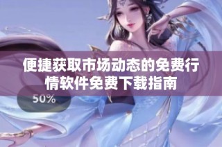 便捷获取市场动态的免费行情软件免费下载指南