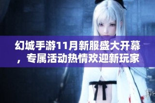 幻城手游11月新服盛大开幕，专属活动热情欢迎新玩家加入