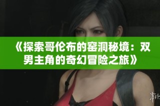 《探索哥伦布的窑洞秘境：双男主角的奇幻冒险之旅》