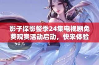 影子探影整季24集电视剧免费观赏活动启动，快来体验精彩剧情！