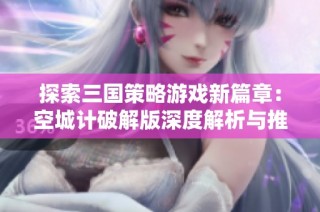 探索三国策略游戏新篇章：空城计破解版深度解析与推荐