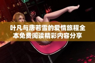叶凡与唐若雪的爱情旅程全本免费阅读精彩内容分享