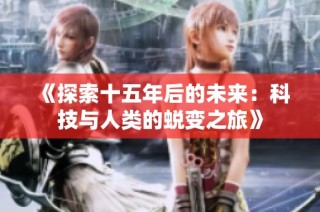 《探索十五年后的未来：科技与人类的蜕变之旅》