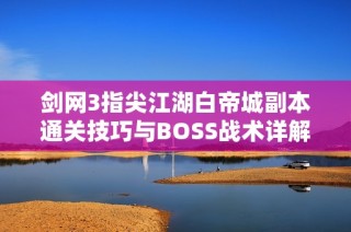 剑网3指尖江湖白帝城副本通关技巧与BOSS战术详解