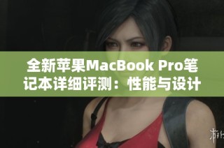 全新苹果MacBook Pro笔记本详细评测：性能与设计的完美结合