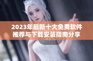 2023年最新十大免费软件推荐与下载安装指南分享