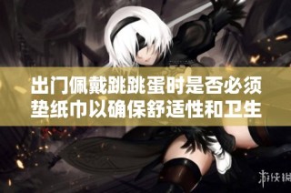 出门佩戴跳跳蛋时是否必须垫纸巾以确保舒适性和卫生？