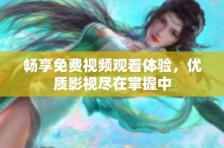 畅享免费视频观看体验，优质影视尽在掌握中