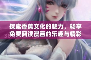 探索香蕉文化的魅力，畅享免费阅读漫画的乐趣与精彩