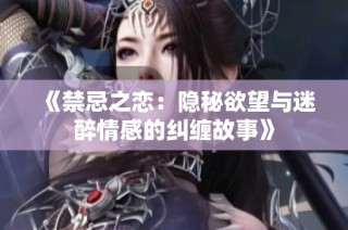 《禁忌之恋：隐秘欲望与迷醉情感的纠缠故事》