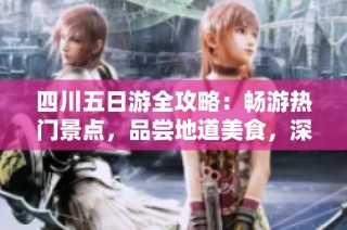 四川五日游全攻略：畅游热门景点，品尝地道美食，深入文化探索的完美行程安排