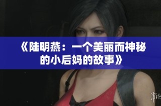 《陆明燕：一个美丽而神秘的小后妈的故事》