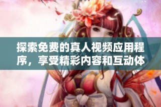 探索免费的真人视频应用程序，享受精彩内容和互动体验