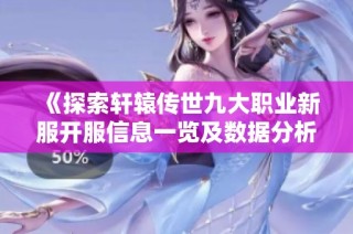 《探索轩辕传世九大职业新服开服信息一览及数据分析》