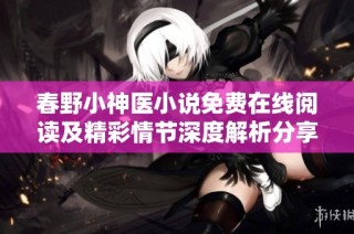 春野小神医小说免费在线阅读及精彩情节深度解析分享