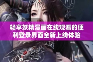 畅享妖精漫画在线观看的便利登录界面全新上线体验