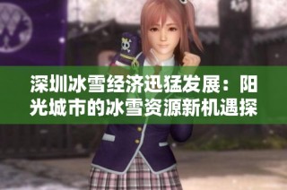深圳冰雪经济迅猛发展：阳光城市的冰雪资源新机遇探秘