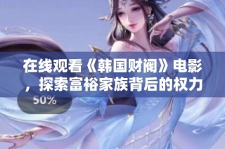 在线观看《韩国财阀》电影，探索富裕家族背后的权力与财富故事