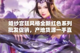 婚纱宫廷风格全新红色系列批发促销，产地货源一手直供