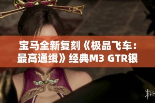 宝马全新复刻《极品飞车：最高通缉》经典M3 GTR银蓝色赛车涂装