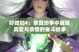 好媳妇4：家庭纷争中展现真爱与亲情的奋斗故事