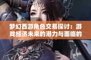 梦幻西游角色交易探讨：游戏经济未来的潜力与面临的挑战