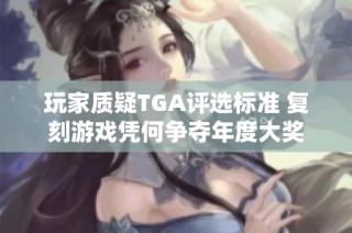 玩家质疑TGA评选标准 复刻游戏凭何争夺年度大奖