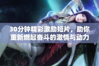 30分钟精彩激励短片，助你重新燃起奋斗的激情与动力