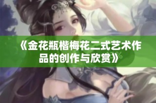《金花瓶楷梅花二式艺术作品的创作与欣赏》