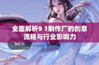 全面解析9 1制作厂的创意流程与行业影响力
