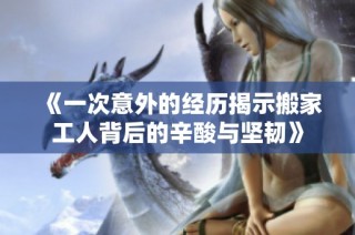 《一次意外的经历揭示搬家工人背后的辛酸与坚韧》