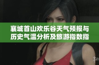 襄城首山欢乐谷天气预报与历史气温分析及旅游指数指南