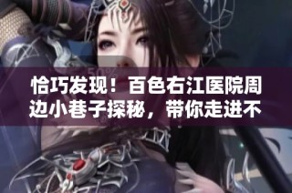 恰巧发现！百色右江医院周边小巷子探秘，带你走进不为人知的角落