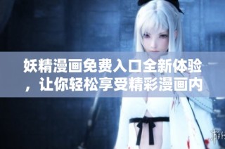 妖精漫画免费入口全新体验，让你轻松享受精彩漫画内容