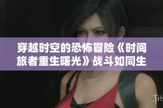 穿越时空的恐怖冒险《时间旅者重生曙光》战斗如同生化与死亡的交织