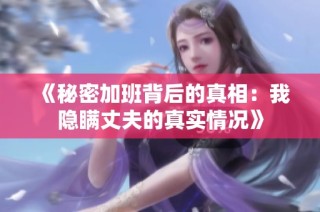 《秘密加班背后的真相：我隐瞒丈夫的真实情况》